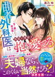 曲者外科医は偽装の愛妻を抱き愛でる〜甘く囲われる独占婚〜