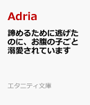 諦めるために逃げたのに、お腹の子ごと溺愛されています