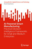 AI-Powered Smart Manufacturing: Practical Decision-Intelligence Frameworks for Small and Medium Ente