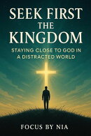 Seek First the Kingdom: Staying Close to God in a Distracted World