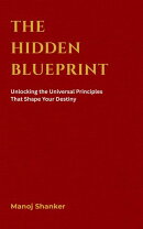 The Hidden Blueprint: Unlocking the Universal Principles That Shape Your Destiny