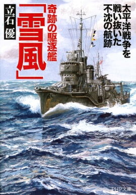 奇跡の駆逐艦「雪風」 太平洋戦争を戦い抜いた不沈の航跡 奇跡の駆逐艦「雪風」 太平洋戦争を戦い抜いた不沈の航跡