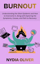 Burnout: Understanding the Silent Epidemic and How to Overcome It, Along with Exploring the Symptoms, Causes, and Path to Recovery