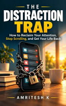 THE DISTRACTION TRAP - How to Reclaim Your Attention, Stop Scrolling, and Get Your Life Back
