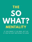 The So What? Mentality: If You Want It So Bad, Act As If You’ve Got Nothing To Lose