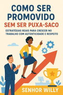 Como Ser Promovido Sem Ser Puxa-Saco: Estratégias reais para crescer no trabalho com autenticidade e respeito