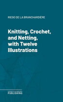 Knitting, Crochet, and Netting, with Twelve Illustrations