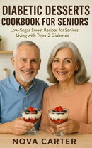 Diabetic Desserts Cookbook for Seniors: Low-Sugar Sweet Recipes for Seniors Living with Type 2 Diabetes