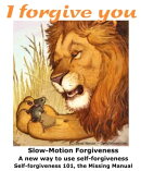 Forgive from Your Soul Slow-Motion Self-Forgiveness, the Missing Manual Forgiveness 101 How-to eBook