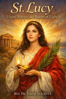St. Lucy: Virgin, Martyr, and Bearer of Light