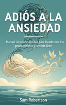 Adiós A La Ansiedad: Manual de pasos sencillos para transformar tus pensamientos y sentirte libre