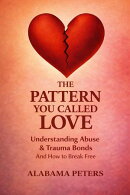 The Pattern You Called Love: Understanding Abuse, Trauma Bonds, and How to Break Free