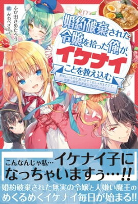 婚約破棄された令嬢を拾った俺が、イケナイことを教え込む【電子版特典付】〜美味しいものを食べさせておしゃれをさせて、世界一幸せな少女にプロデュース!〜 婚約破棄された令嬢を拾った俺が、イケナイことを教え込む【電子版特典付】〜美味しいものを食べさせておしゃれをさせて、世界一幸せな少女にプロデュース!〜