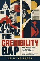 The Credibility Gap: How the Press Made and Unmade Lyndon Johnson Media, Civil Rights, and Vietnam in the Johnson Presidency