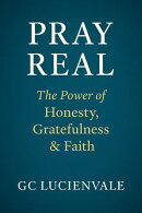 Pray Real: The Power of Honesty, Gratefulness & Faith