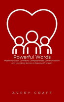 Powerful Words: Mastering Clear, Confident, Compassionate Communication and Unlocking Secrets to Speak with Impact