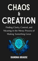 Chaos & Creation : Finding Clarity, Control, and Meaning in the Messy Process of Making Something Great