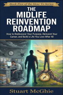 The Midlife Reinvention Roadmap. How to Rediscover Your Purpose, Reinvent Your Career, and Build a Life You Love After 40