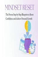Mindset Reset: The Proven Step-by-Step Blueprint to Boost Confidence and Achieve Personal Growth