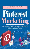 Pinterest Marketing: A Beginner’s Guide to Earning Passive Income on Pinterest (Step-by-step Guide to Building a Successful Online Marketing Agency)
