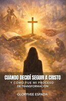 Cuando Decidí Seguir a Cristo: Y Cómo Fue Mi Proceso de Transformación