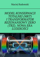 MODEL KONSERWACJI TOTALNEJ (MKT) I TRANSFORMATOR REZONANSOWY ZERO (TRZ). NOWA ERA LUDZKOŚCI.