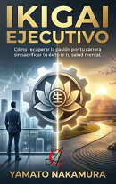 Ikigai Ejecutivo: Cómo recuperar la pasión por tu carrera sin sacrificar tu éxito ni tu salud mental.