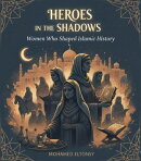 Heroes in the Shadows: Women Who Shaped Islamic History