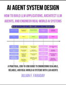 AI Agent System Design: How to Build LLM Applications, Architect LLM Agents, and Engineer Real-World AI Systems