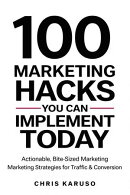 100 Marketing Hacks You Can Implement Today - Actionable, Bite-Sized Marketing Strategies for Traffic & Conversion