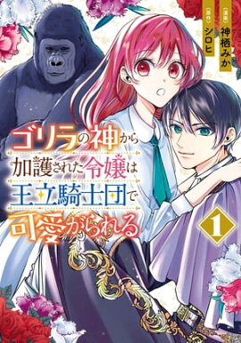 ゴリラの神から加護された令嬢は王立騎士団で可愛がられる 1 ゴリラの神から加護された令嬢は王立騎士団で可愛がられる 1