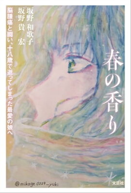 春の香り 脳腫瘍と闘い、十八歳で逝ってしまった最愛の娘へ 春の香り 脳腫瘍と闘い、十八歳で逝ってしまった最愛の娘へ