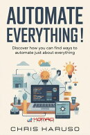 Automate Everything! - Discover How You Can Find Ways to Automate Just About Everything
