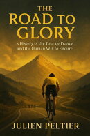 The Road to Glory: A History of the Tour de France and the Human Will to Endure