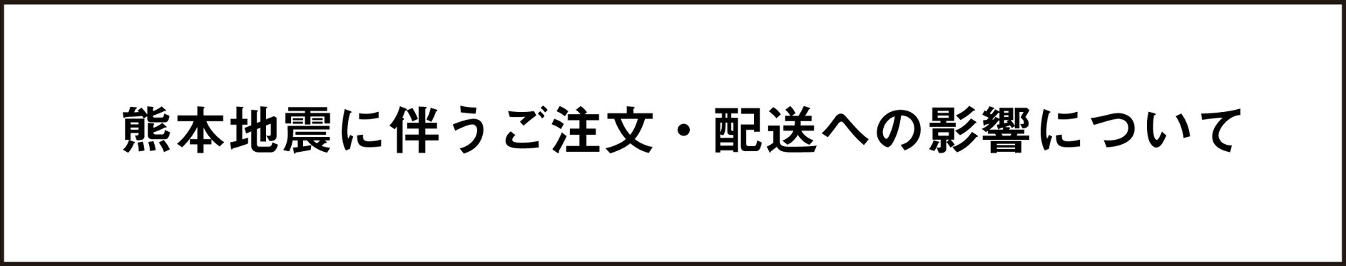 熊本地震に伴うご注文・配送への影響について