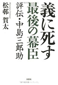 【中古】 義に死す 最後の幕臣 評伝・中島三郎助