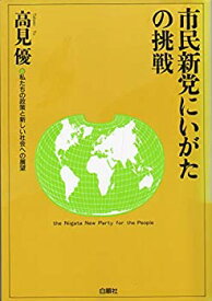 【中古】 市民新党にいがたの挑戦 私たちの政策と新しい社会への展望