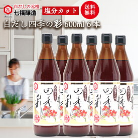 【送料無料】特選料亭白だし四季の彩（減塩タイプ）600ml×6本 まとめ買い 【白だしの元祖 七福醸造 公式】 16倍希釈 白だし だし 出汁 お出汁 白醤油 万能調味料 調味料 醸造 おいしい 美味しい 和食 煮物 炒める うどん そば つゆ 鍋 スープ 時短 減塩 塩分 カット
