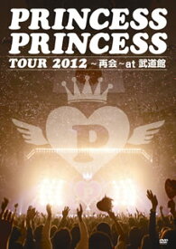 【国内盤DVD】プリンセス・プリンセス ／ PRINCESS PRINCESS TOUR 2012〜再会〜at 武道館〈2枚組〉 [2枚組]