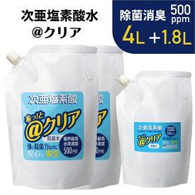 ■次亜塩素酸水2袋セット■ 4L+1.8L @クリア 高濃度 消臭 除菌 次亜塩素酸水 次亜水 アルコールが効かないウイルス トイレ まな板除菌 玄関のドアノブ 電気分解で生成