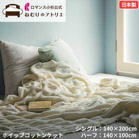 【最大30,000円OFFクーポン 11日迄】ホイップコットンケット ロマンス小杉 ホイップ ホイップコットン シングル ハーフ コットンケット 毛布 大判 ブランケット ふかふかケット 軽量 おしゃれ くしゅふわ 洗える 日本製 オールシーズン 綿 ふわふわ コットン