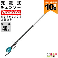 【ポイント10倍★10/5限定】マキタ 充電式 チェーンソー 40Vmax MUA002GZ 高枝チェーンソー 本体のみ mak…