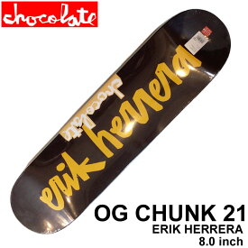 スケート デッキ CHOCOLATE チョコレート スケートボード OG CHUNK 21 [CH-4] 8.0inch ERIK HERRERA エリック・ヘレラ スケボー パーツ SKATE BOARD DECK【あす楽対応】