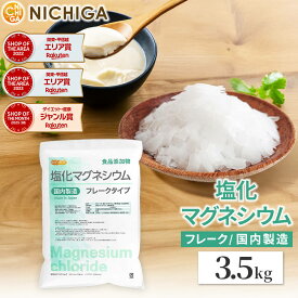 【フレーク状】 塩化マグネシウム（国内製造） 3.5kg 食品添加物 MgCl2・6H2O 6水和物 NICHIGA(ニチガ) TK1