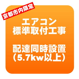 【京都市内限定】エアコン 新規取付標準工事 配達同時取付 冷房能力5.7kw以上（取り外し・リサイクルは別途） ※業務用・うるさら対象外【KK9N0D18P】