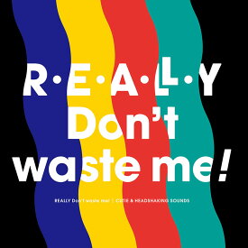 REALLY Don't waste me!　-C.H.S-