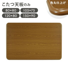 【エントリーでP2倍】木目調 こたつ天板単品 幅80/105/120/150cm（こたつ天板 正方形 長方形 こたつ天板のみ 天板単品 交換用 取替え天板 シンプル 角丸 こたつテーブル天板 コタツ天板 UV塗装 こたつ台 こたつ 取り替え 家具調 天板）
