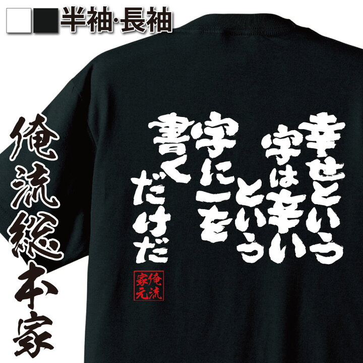 楽天市場 おもしろ プレゼント おもしろtシャツ 俺流総本家 魂心tシャツ 幸せという字は辛いという字に一を書くだけだ Tシャツ 長袖 メンズ レディース メッセージtシャツおもしろ雑貨 文字tシャツ 面白いtシャツ 大き励ましてくれる 名言 2ch系 おもしろt