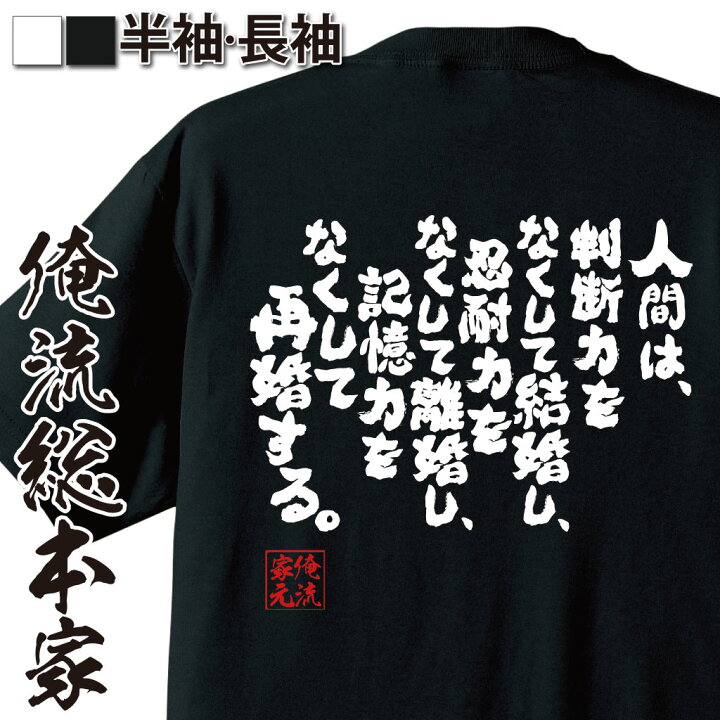 楽天市場 おもしろ プレゼント おもしろtシャツ 俺流総本家 魂心tシャツ 人間は 判断力をなくして結婚し 忍耐力をなくして離婚 し 記憶力をなくして再婚する Tシャツ 長袖 漢字 文字tシャツ ふざけtアルマン サラクルー 作家 名言系 おもしろtシャツの俺 楽天市場 おもしろ プレゼント おもしろtシャツ 俺流総本家 魂心tシャツ 人間は 判断力をなくして結婚し 忍耐力をなくして離婚 し 記憶力をなくして再婚する Tシャツ 長袖 漢字 文字tシャツ ふざけtアルマン サラクルー 作家 名言系 おもしろtシャツの俺
