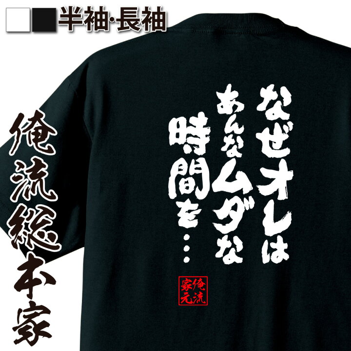 楽天市場 おもしろ プレゼント おもしろtシャツ 俺流総本家 魂心tシャツ なぜオレはあんなムダな時間を Tシャツ 長袖 メンズ レディース 名言 文字 メッセージtシャツ 文字tシャツ 文字入り プレゼント 白 黒 バックプリント 有名人やアニメの言葉系